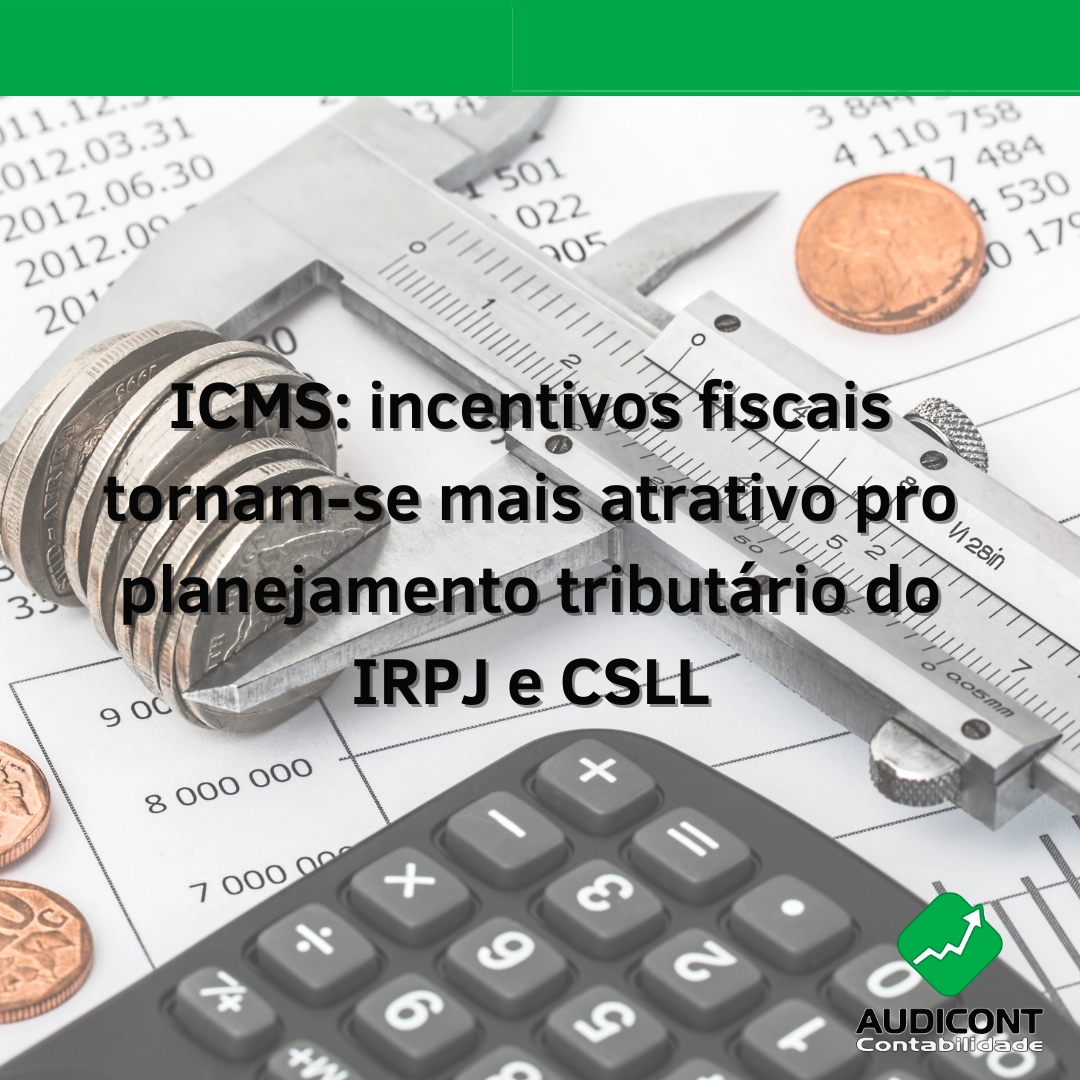 ICMS: incentivos fiscais tornam-se mais atrativo pro planejamento tributário do IRPJ e CSLL