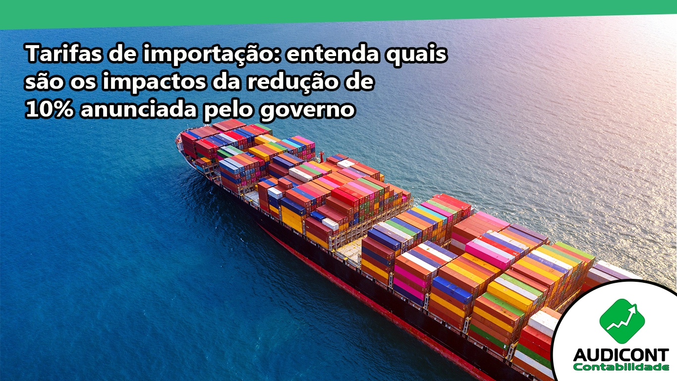 Tarifas de importação: entenda quais são os impactos da redução de 10% anunciada pelo governo.
